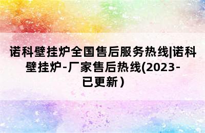 诺科壁挂炉全国售后服务热线|诺科壁挂炉-厂家售后热线(2023-已更新）